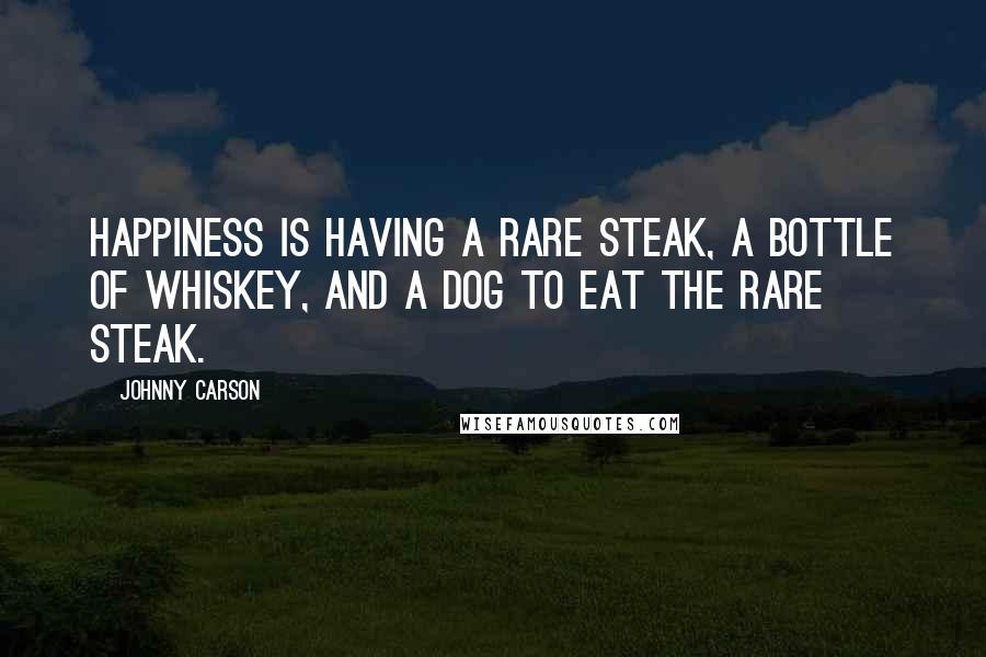 Johnny Carson Quotes: Happiness is having a rare steak, a bottle of whiskey, and a dog to eat the rare steak.