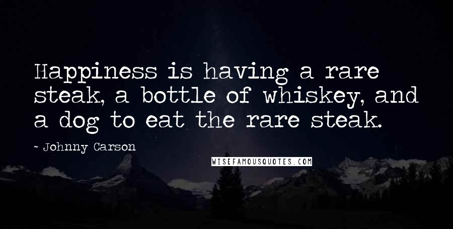 Johnny Carson Quotes: Happiness is having a rare steak, a bottle of whiskey, and a dog to eat the rare steak.