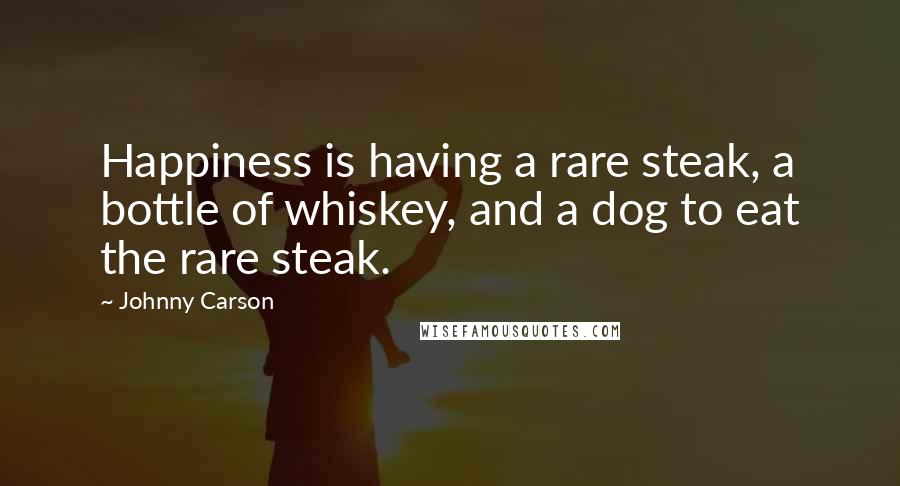 Johnny Carson Quotes: Happiness is having a rare steak, a bottle of whiskey, and a dog to eat the rare steak.