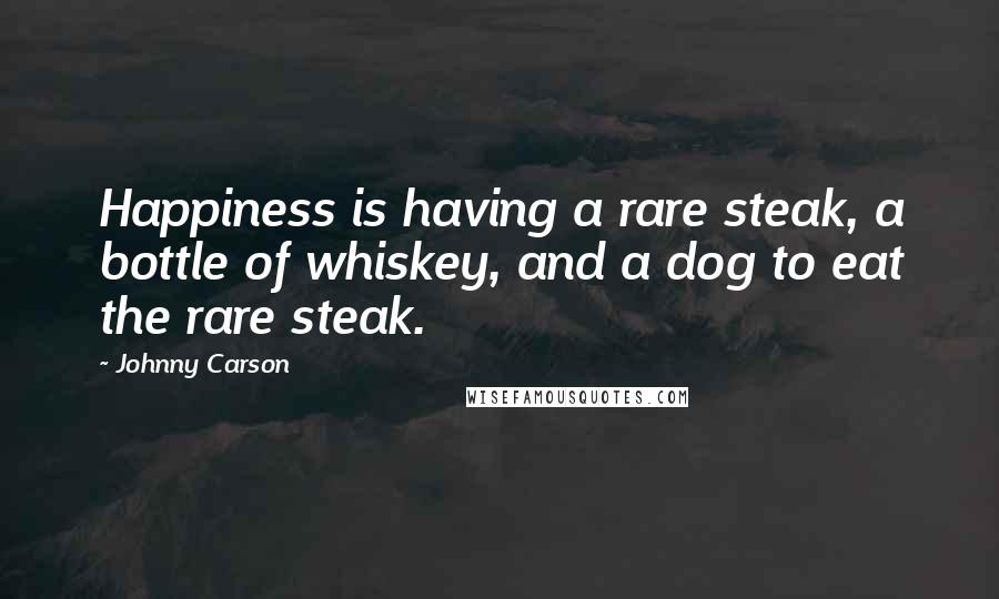 Johnny Carson Quotes: Happiness is having a rare steak, a bottle of whiskey, and a dog to eat the rare steak.