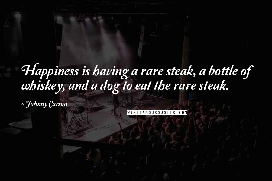 Johnny Carson Quotes: Happiness is having a rare steak, a bottle of whiskey, and a dog to eat the rare steak.