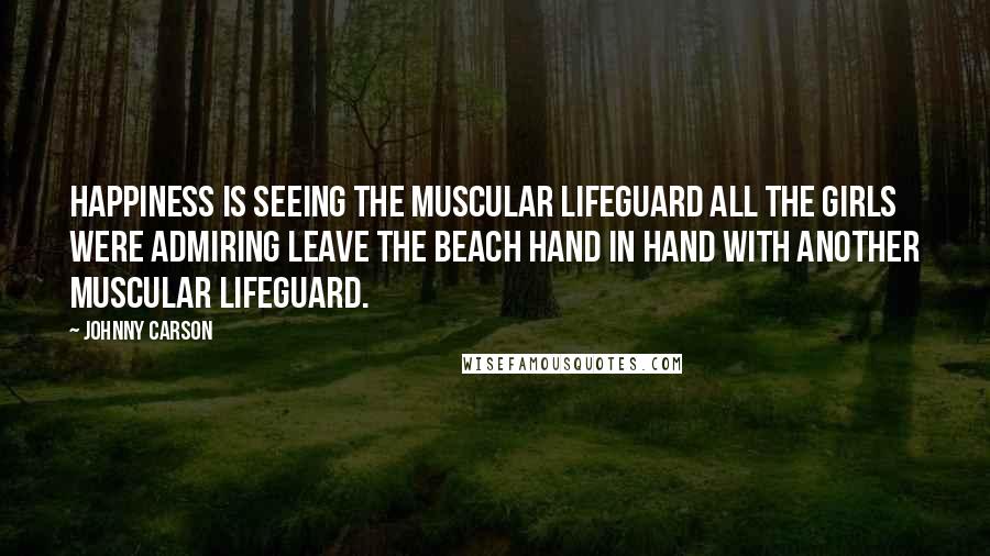 Johnny Carson Quotes: Happiness is seeing the muscular lifeguard all the girls were admiring leave the beach hand in hand with another muscular lifeguard.