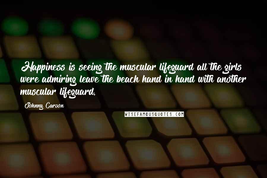 Johnny Carson Quotes: Happiness is seeing the muscular lifeguard all the girls were admiring leave the beach hand in hand with another muscular lifeguard.