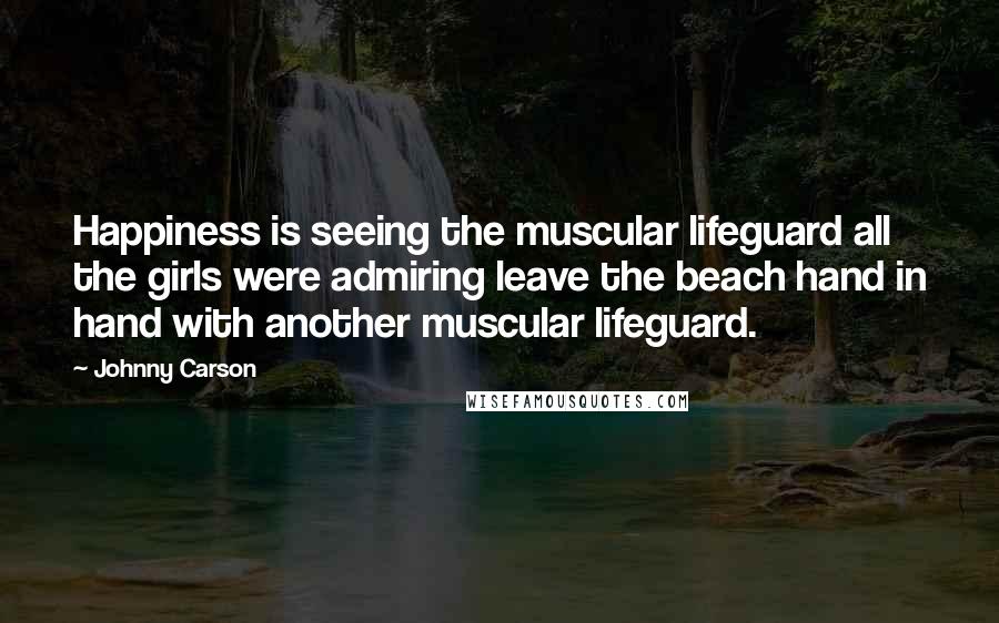 Johnny Carson Quotes: Happiness is seeing the muscular lifeguard all the girls were admiring leave the beach hand in hand with another muscular lifeguard.