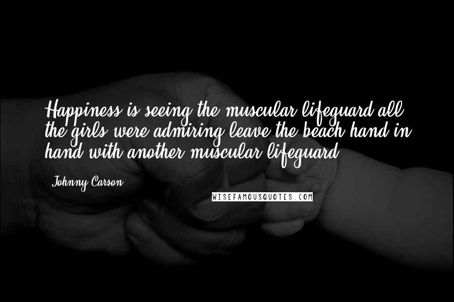 Johnny Carson Quotes: Happiness is seeing the muscular lifeguard all the girls were admiring leave the beach hand in hand with another muscular lifeguard.