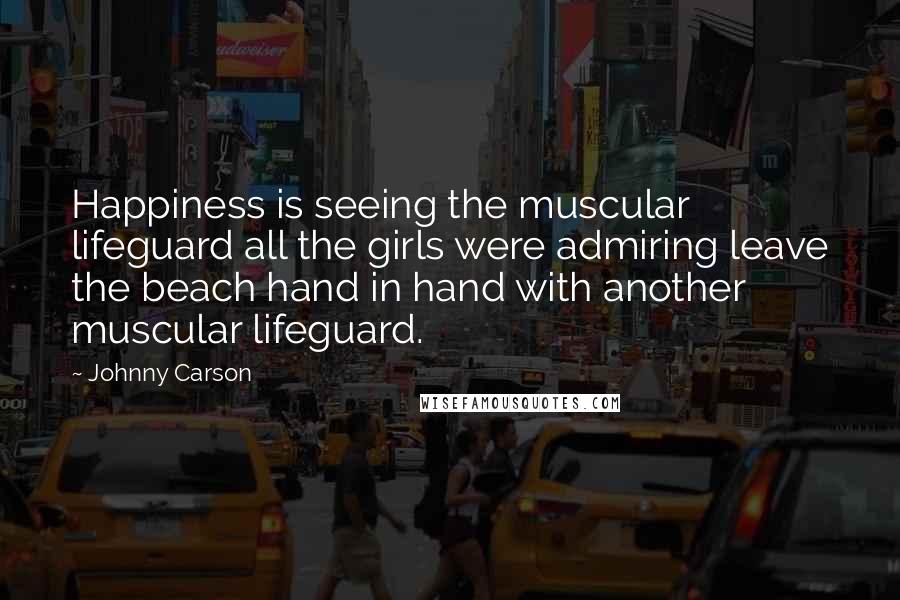 Johnny Carson Quotes: Happiness is seeing the muscular lifeguard all the girls were admiring leave the beach hand in hand with another muscular lifeguard.