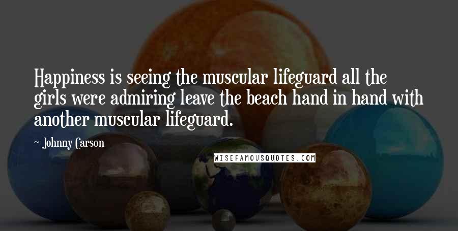 Johnny Carson Quotes: Happiness is seeing the muscular lifeguard all the girls were admiring leave the beach hand in hand with another muscular lifeguard.