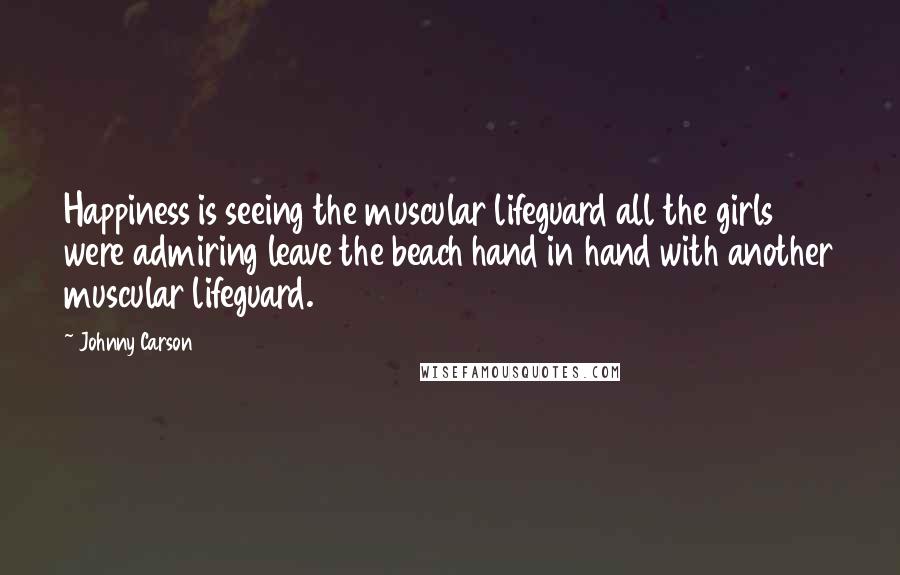 Johnny Carson Quotes: Happiness is seeing the muscular lifeguard all the girls were admiring leave the beach hand in hand with another muscular lifeguard.