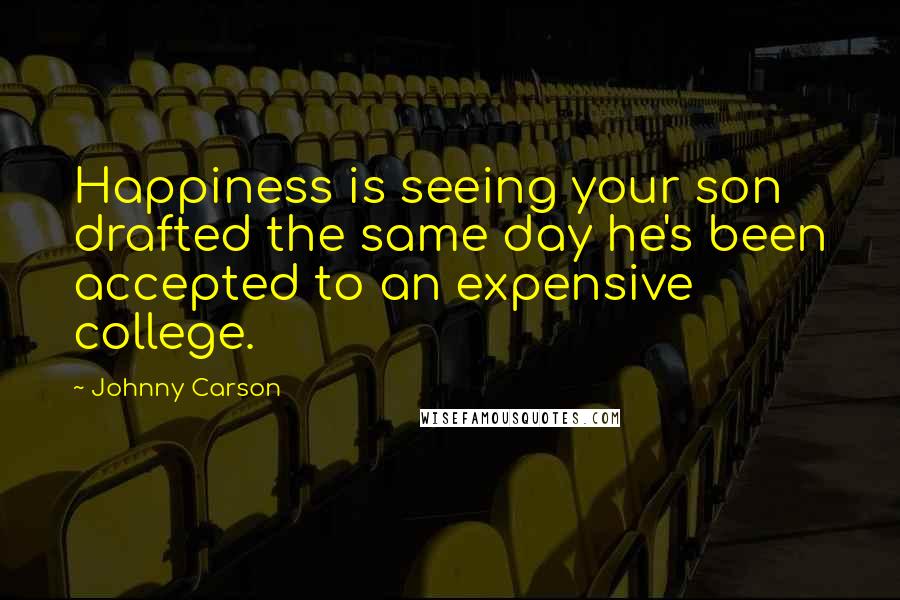 Johnny Carson Quotes: Happiness is seeing your son drafted the same day he's been accepted to an expensive college.