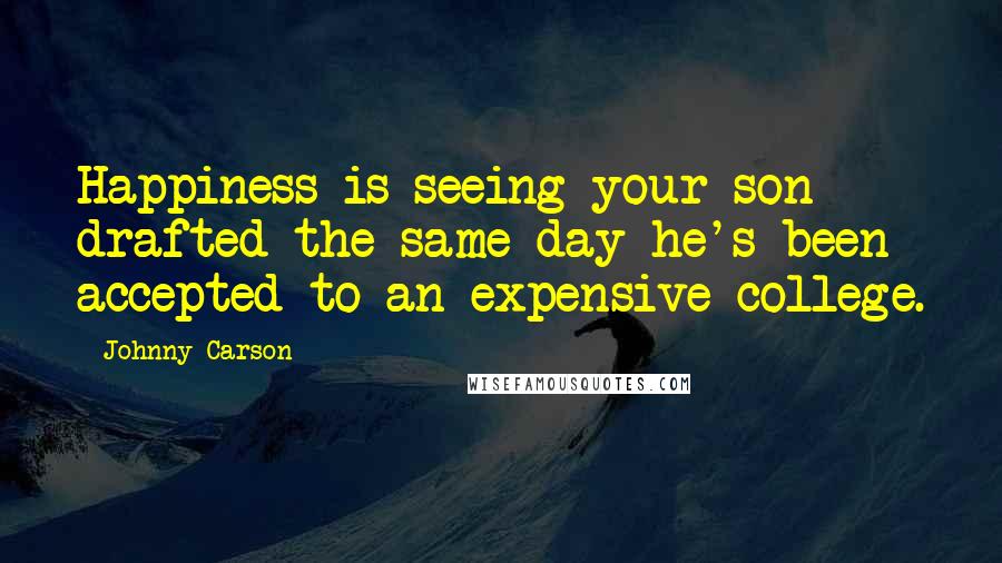 Johnny Carson Quotes: Happiness is seeing your son drafted the same day he's been accepted to an expensive college.