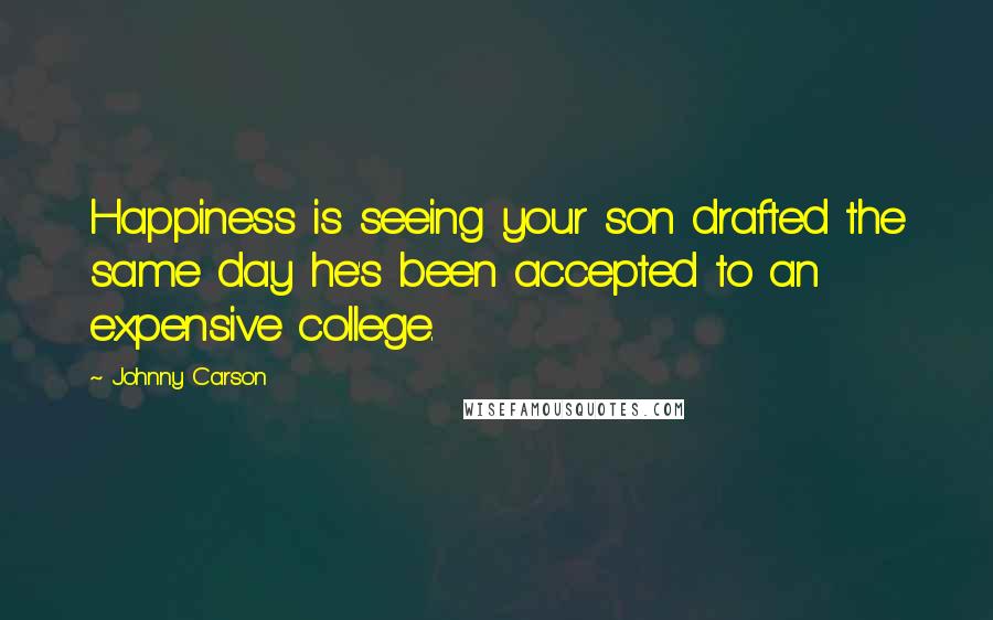 Johnny Carson Quotes: Happiness is seeing your son drafted the same day he's been accepted to an expensive college.