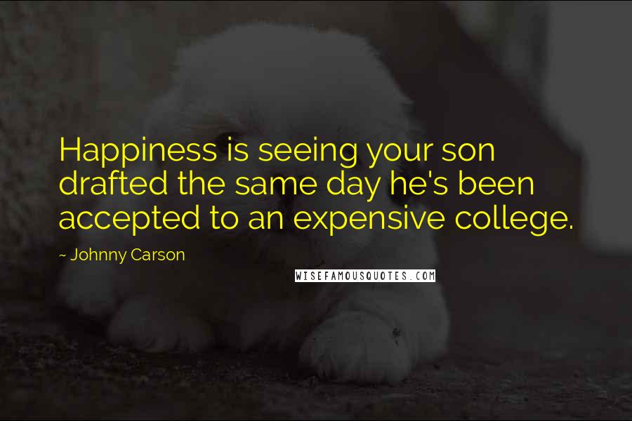 Johnny Carson Quotes: Happiness is seeing your son drafted the same day he's been accepted to an expensive college.
