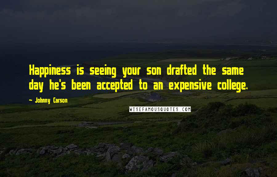 Johnny Carson Quotes: Happiness is seeing your son drafted the same day he's been accepted to an expensive college.