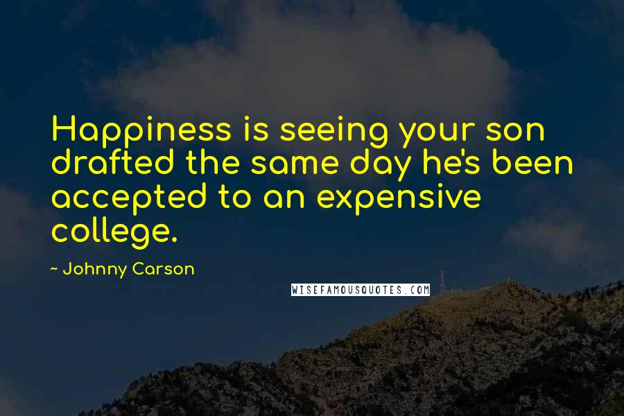 Johnny Carson Quotes: Happiness is seeing your son drafted the same day he's been accepted to an expensive college.