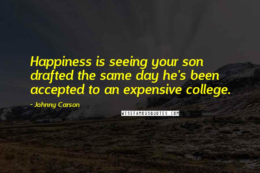 Johnny Carson Quotes: Happiness is seeing your son drafted the same day he's been accepted to an expensive college.