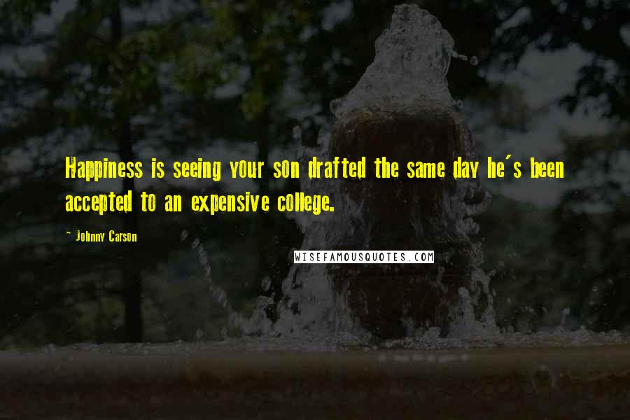 Johnny Carson Quotes: Happiness is seeing your son drafted the same day he's been accepted to an expensive college.