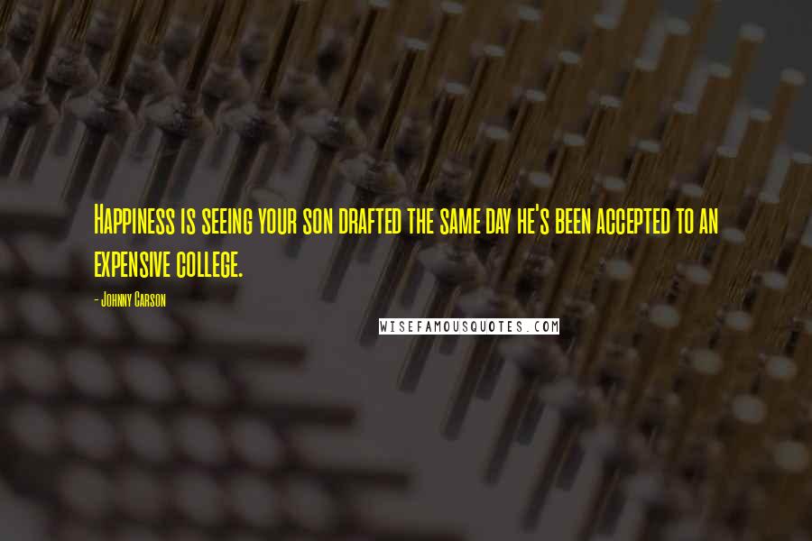 Johnny Carson Quotes: Happiness is seeing your son drafted the same day he's been accepted to an expensive college.