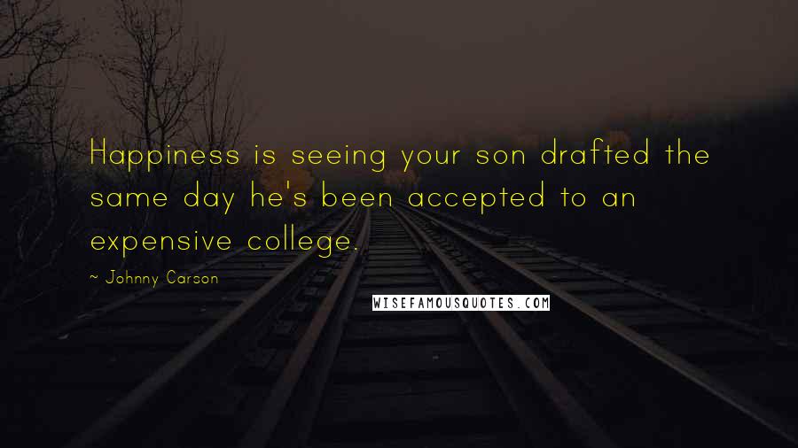 Johnny Carson Quotes: Happiness is seeing your son drafted the same day he's been accepted to an expensive college.