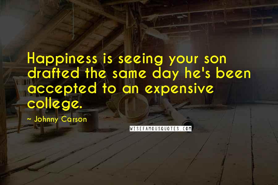 Johnny Carson Quotes: Happiness is seeing your son drafted the same day he's been accepted to an expensive college.