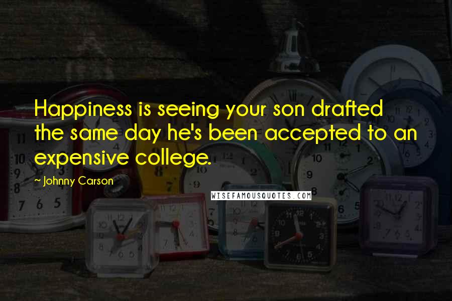 Johnny Carson Quotes: Happiness is seeing your son drafted the same day he's been accepted to an expensive college.