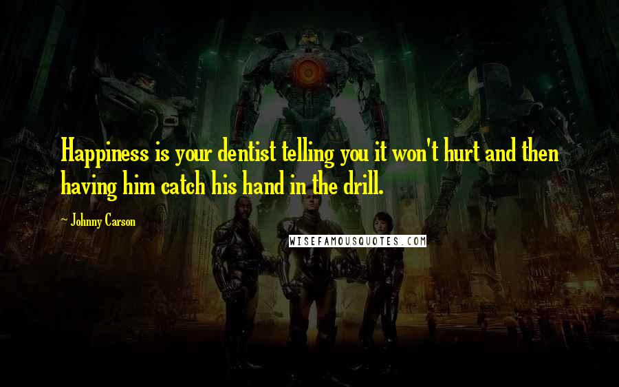 Johnny Carson Quotes: Happiness is your dentist telling you it won't hurt and then having him catch his hand in the drill.