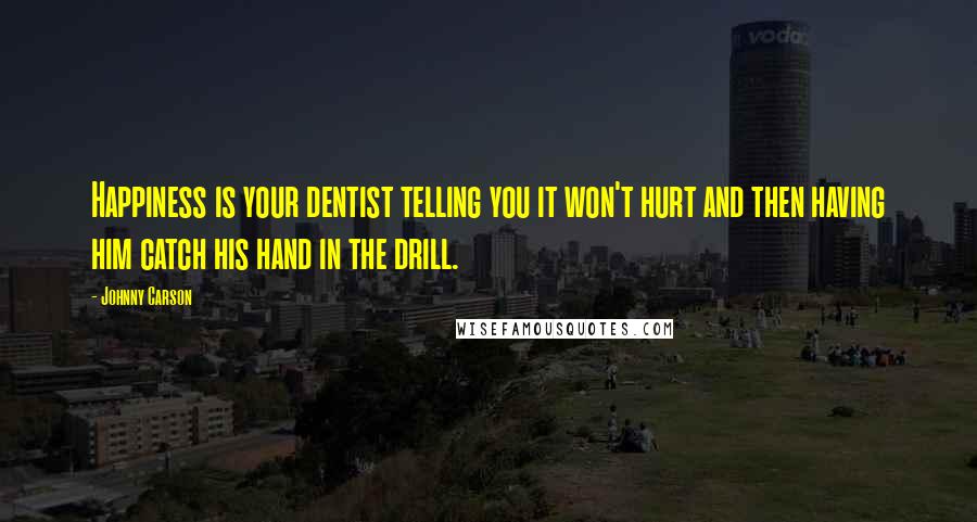 Johnny Carson Quotes: Happiness is your dentist telling you it won't hurt and then having him catch his hand in the drill.