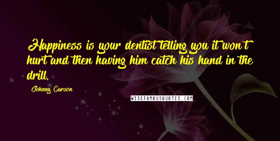 Johnny Carson Quotes: Happiness is your dentist telling you it won't hurt and then having him catch his hand in the drill.