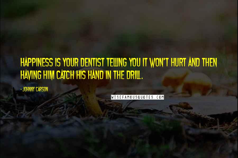 Johnny Carson Quotes: Happiness is your dentist telling you it won't hurt and then having him catch his hand in the drill.