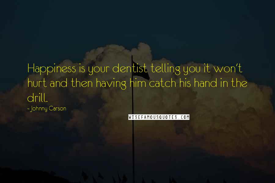 Johnny Carson Quotes: Happiness is your dentist telling you it won't hurt and then having him catch his hand in the drill.