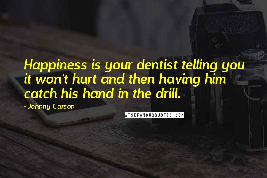 Johnny Carson Quotes: Happiness is your dentist telling you it won't hurt and then having him catch his hand in the drill.