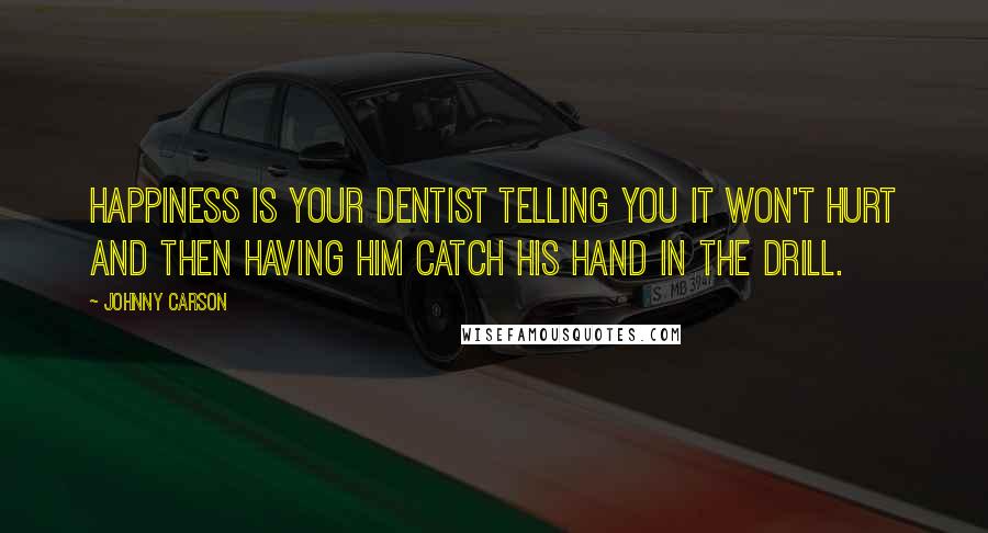 Johnny Carson Quotes: Happiness is your dentist telling you it won't hurt and then having him catch his hand in the drill.