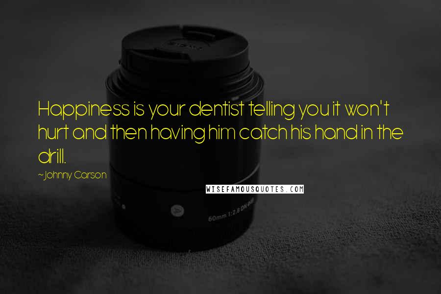 Johnny Carson Quotes: Happiness is your dentist telling you it won't hurt and then having him catch his hand in the drill.