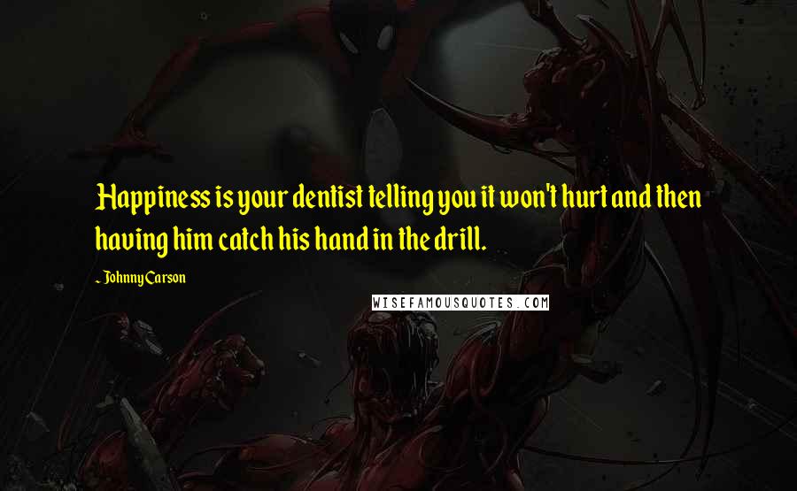 Johnny Carson Quotes: Happiness is your dentist telling you it won't hurt and then having him catch his hand in the drill.