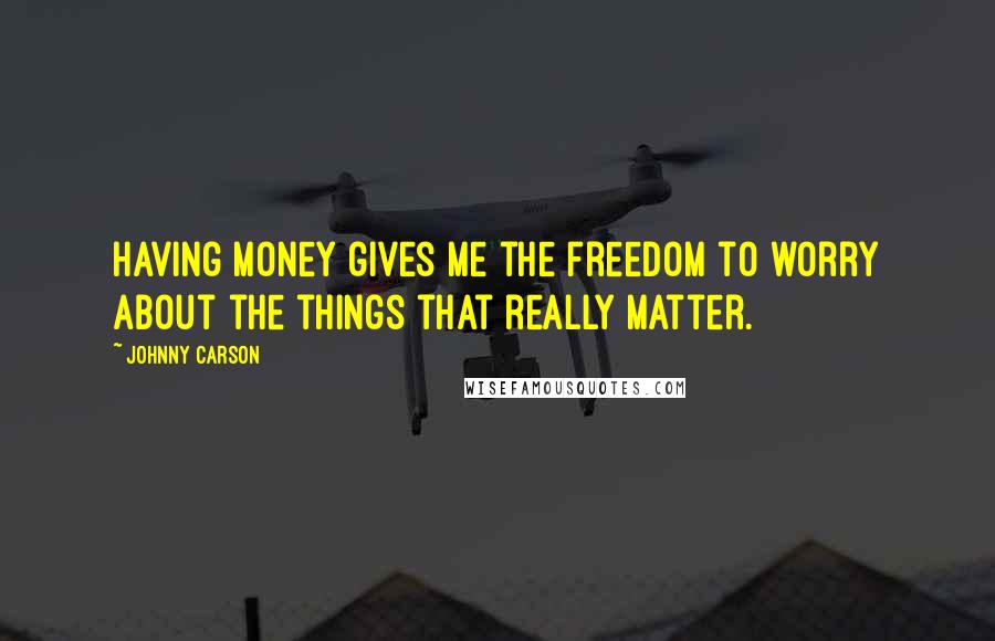 Johnny Carson Quotes: Having money gives me the freedom to worry about the things that really matter.