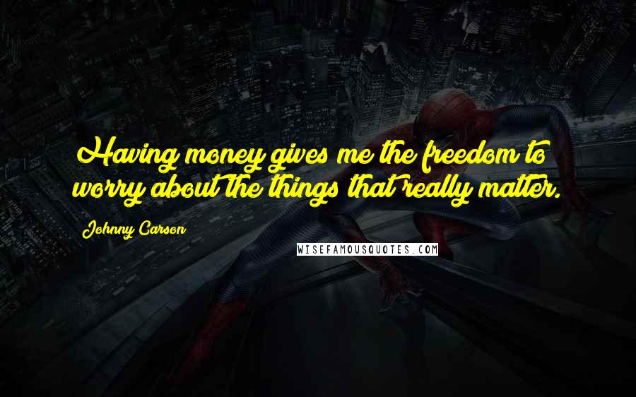 Johnny Carson Quotes: Having money gives me the freedom to worry about the things that really matter.