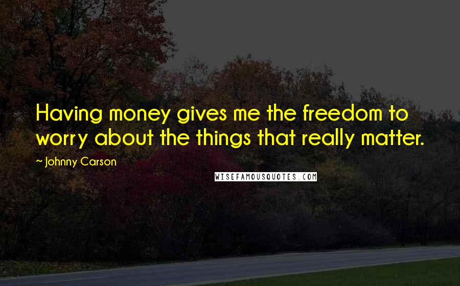 Johnny Carson Quotes: Having money gives me the freedom to worry about the things that really matter.