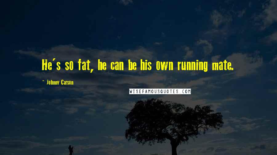Johnny Carson Quotes: He's so fat, he can be his own running mate.