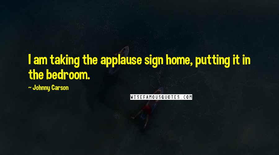 Johnny Carson Quotes: I am taking the applause sign home, putting it in the bedroom.