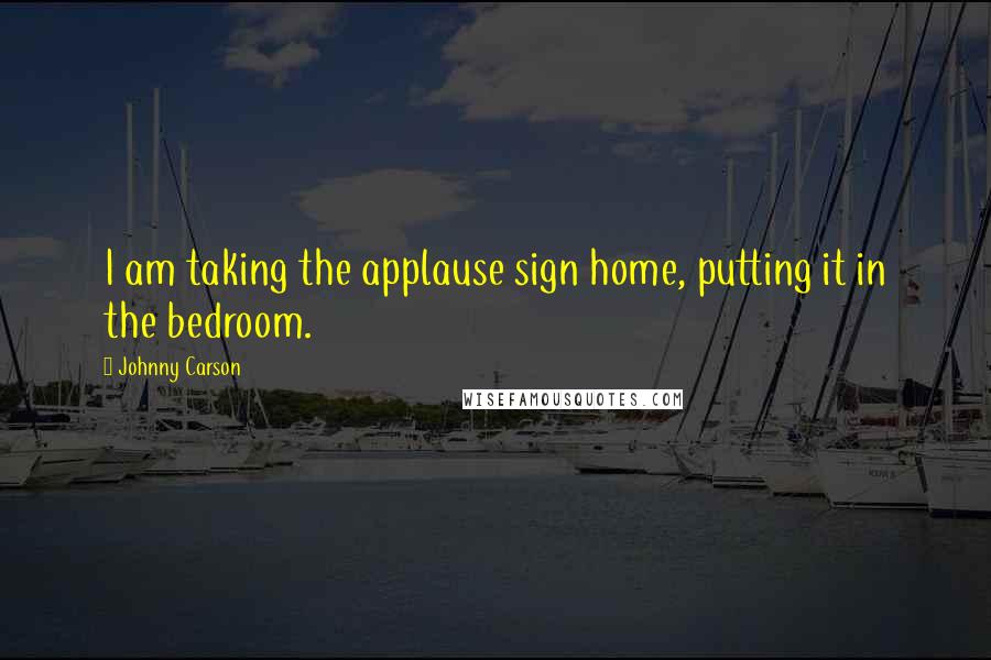 Johnny Carson Quotes: I am taking the applause sign home, putting it in the bedroom.