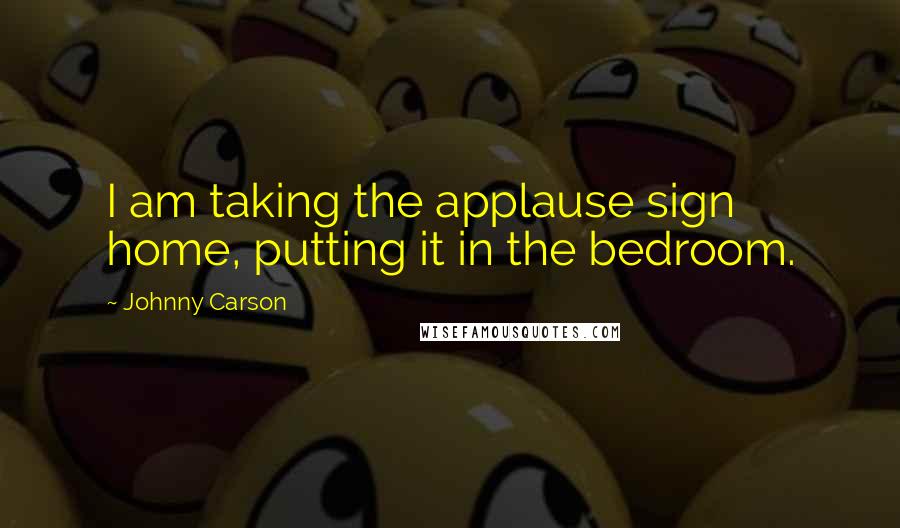 Johnny Carson Quotes: I am taking the applause sign home, putting it in the bedroom.