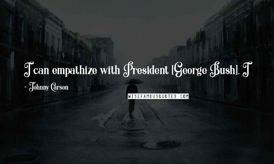 Johnny Carson Quotes: I can empathize with President [George Bush]. I know what it feels like having a young guy waiting around for you to keel over.