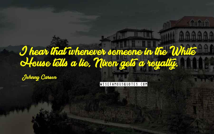 Johnny Carson Quotes: I hear that whenever someone in the White House tells a lie, Nixon gets a royalty.