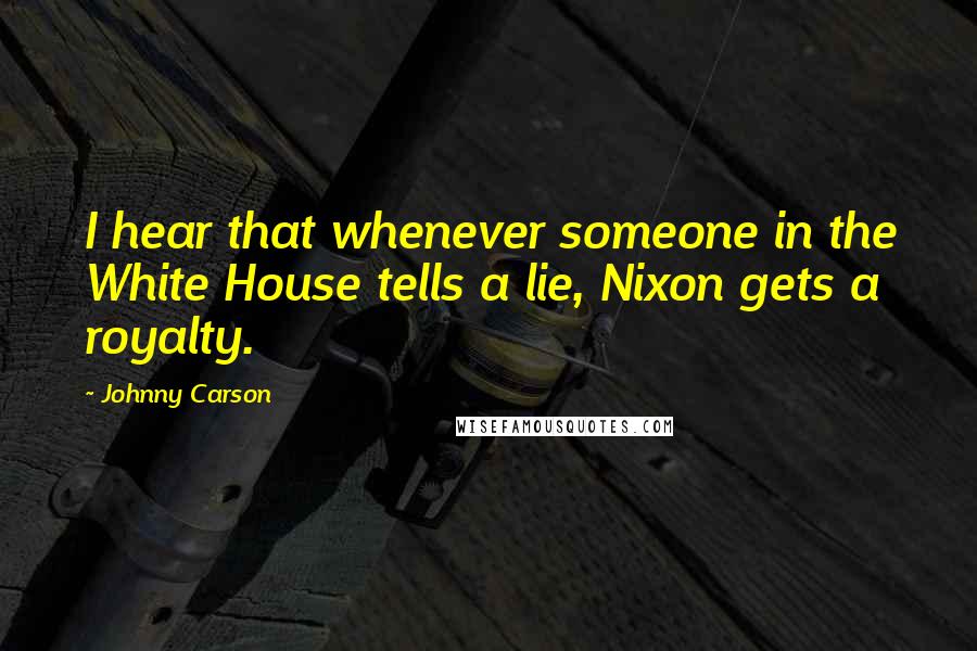 Johnny Carson Quotes: I hear that whenever someone in the White House tells a lie, Nixon gets a royalty.