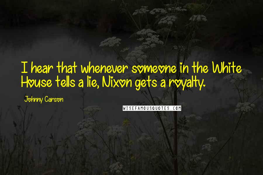 Johnny Carson Quotes: I hear that whenever someone in the White House tells a lie, Nixon gets a royalty.