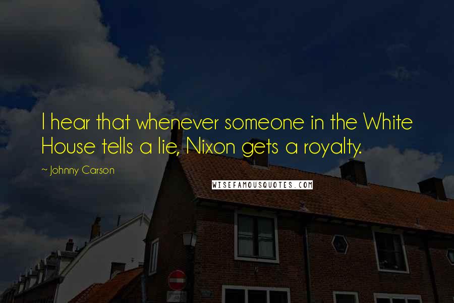 Johnny Carson Quotes: I hear that whenever someone in the White House tells a lie, Nixon gets a royalty.