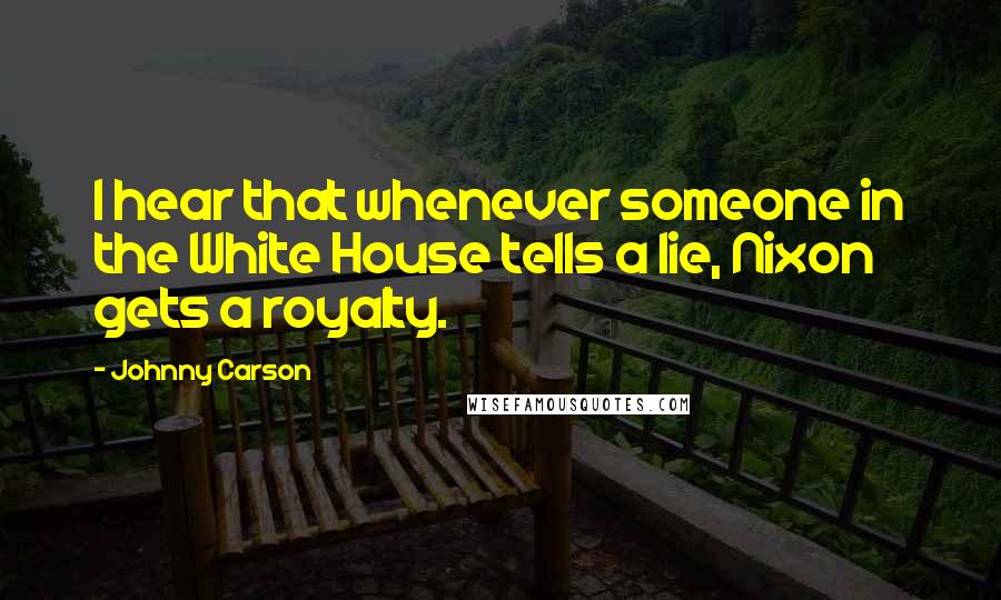 Johnny Carson Quotes: I hear that whenever someone in the White House tells a lie, Nixon gets a royalty.