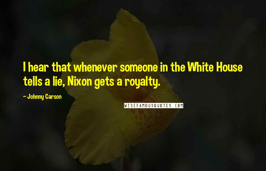 Johnny Carson Quotes: I hear that whenever someone in the White House tells a lie, Nixon gets a royalty.