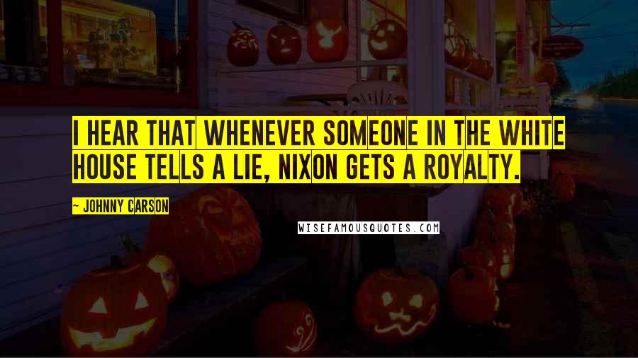 Johnny Carson Quotes: I hear that whenever someone in the White House tells a lie, Nixon gets a royalty.