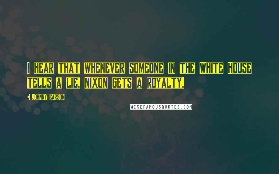 Johnny Carson Quotes: I hear that whenever someone in the White House tells a lie, Nixon gets a royalty.
