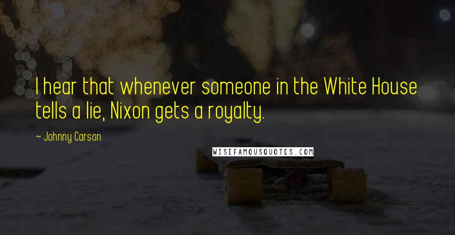 Johnny Carson Quotes: I hear that whenever someone in the White House tells a lie, Nixon gets a royalty.